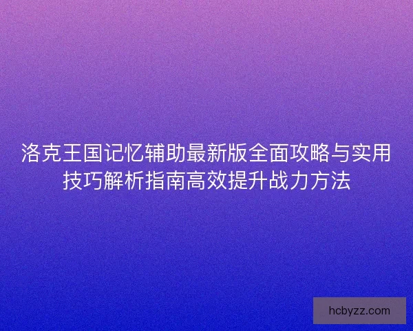 洛克王国记忆辅助最新版全面攻略与实用技巧解析指南高效提升战力方法