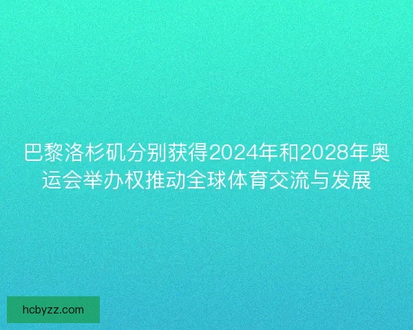 巴黎洛杉矶分别获得2024年和2028年奥运会举办权推动全球体育交流与发展