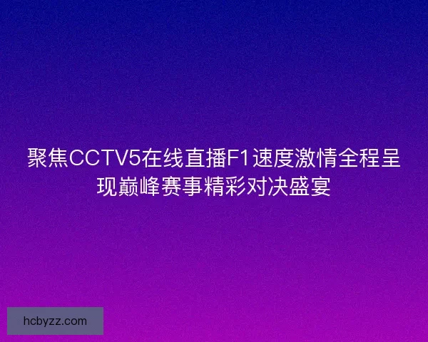 聚焦CCTV5在线直播F1速度激情全程呈现巅峰赛事精彩对决盛宴