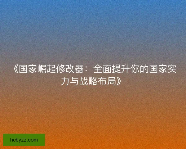 《国家崛起修改器：全面提升你的国家实力与战略布局》